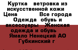 Куртка - ветровка из искусственной кожи › Цена ­ 1 200 - Все города Одежда, обувь и аксессуары » Женская одежда и обувь   . Ямало-Ненецкий АО,Губкинский г.